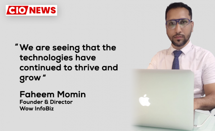 We are seeing that the technologies have continued to thrive and grow, says Faheem Momin, Founder & Director of Wow InfoBiz We are seeing that the technologies have continued to thrive and grow, says Faheem Momin, Founder & Director of Wow InfoBiz
