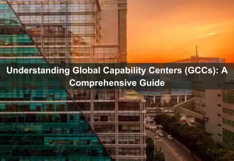 Understanding Global Capability Centers (GCCs): A Comprehensive Guide