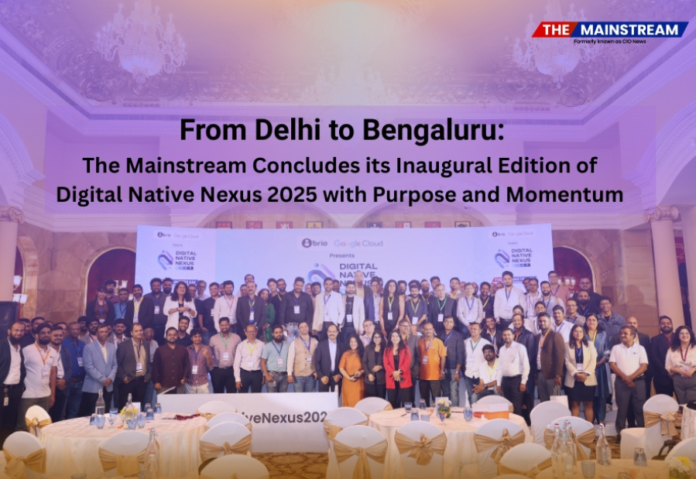 From Delhi to Bengaluru: The Mainstream Concludes its Inaugural Edition of Digital Native Nexus 2025 with Purpose and Momentum From Delhi to Bengaluru: The Mainstream Concludes its Inaugural Edition of Digital Native Nexus 2025 with Purpose and Momentum