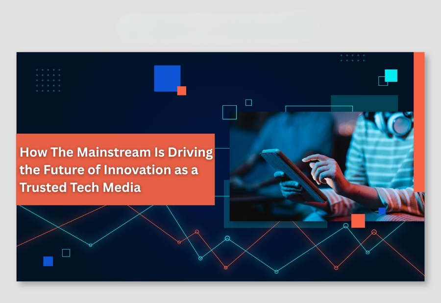How The Mainstream Is Driving the Future of Innovation as a Trusted Tech Media