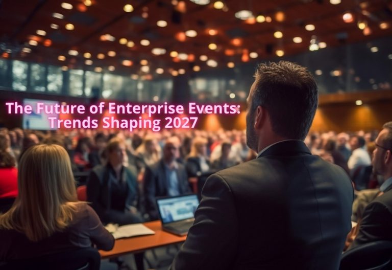 The Future of Enterprise Events: Trends Shaping 2027